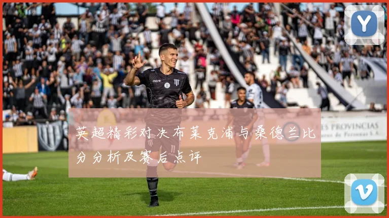 英超精彩对决布莱克浦与桑德兰比分分析及赛后点评