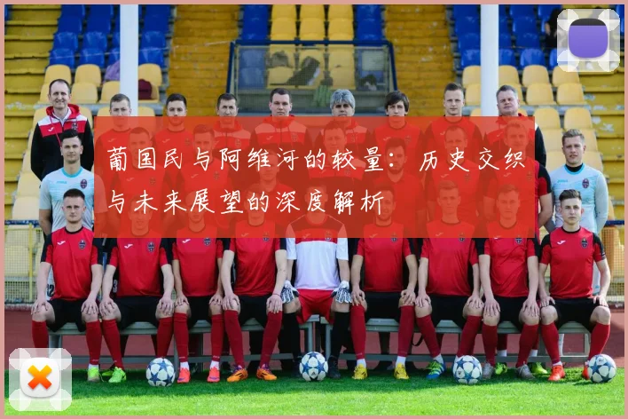 葡国民与阿维河的较量：历史交织与未来展望的深度解析
