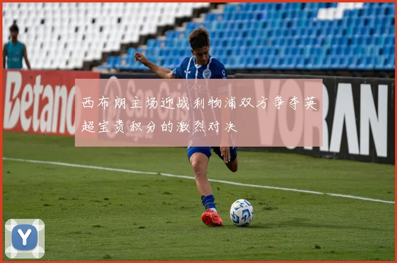 西布朗主场迎战利物浦双方争夺英超宝贵积分的激烈对决