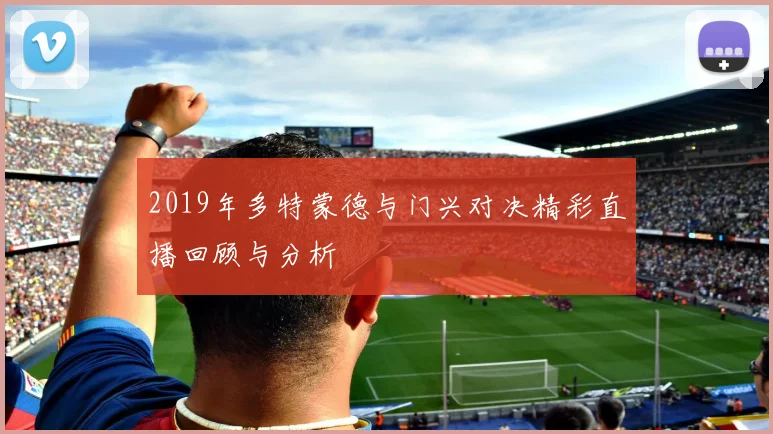 2019年多特蒙德与门兴对决精彩直播回顾与分析