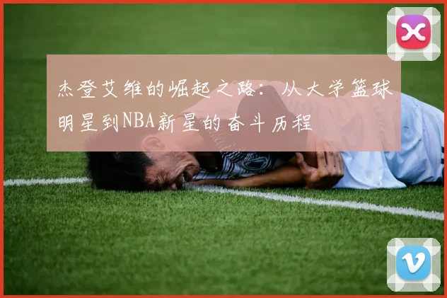 杰登艾维的崛起之路：从大学篮球明星到NBA新星的奋斗历程