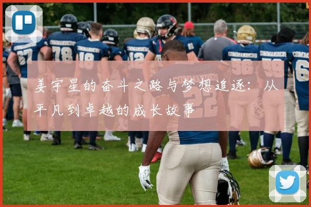姜宇星的奋斗之路与梦想追逐：从平凡到卓越的成长故事